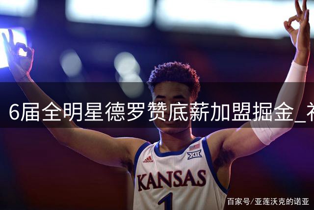6届全明星德罗赞底薪加盟掘金 补强侧翼阵容